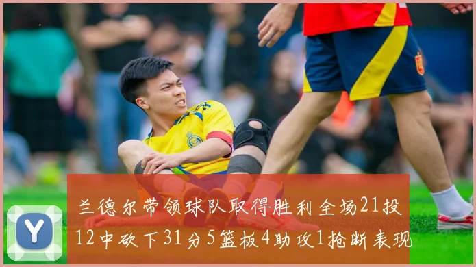 兰德尔带领球队取得胜利全场21投12中砍下31分5篮板4助攻1抢断表现出色