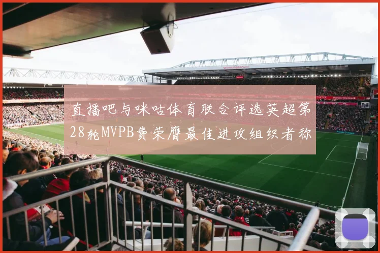 直播吧与咪咕体育联合评选英超第28轮MVPB费荣膺最佳进攻组织者称号