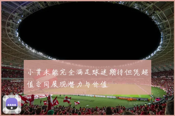 小贾未能完全满足球迷期待但凭超值合同展现潜力与价值