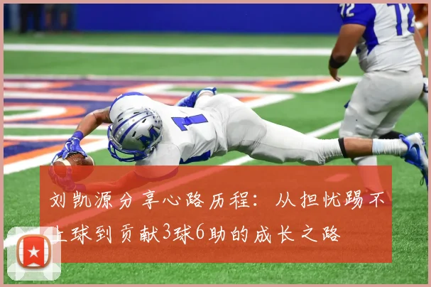 刘凯源分享心路历程：从担忧踢不上球到贡献3球6助的成长之路