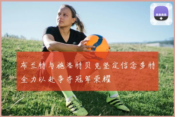布兰特与施洛特贝克坚定信念多特全力以赴争夺冠军荣耀