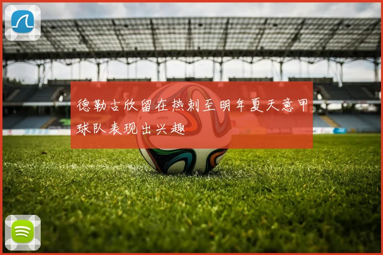 德勒古欣留在热刺至明年夏天意甲球队表现出兴趣