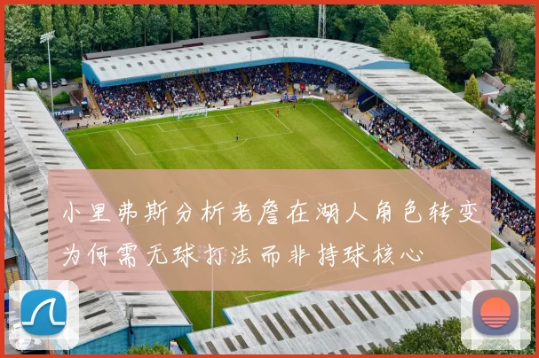 小里弗斯分析老詹在湖人角色转变为何需无球打法而非持球核心