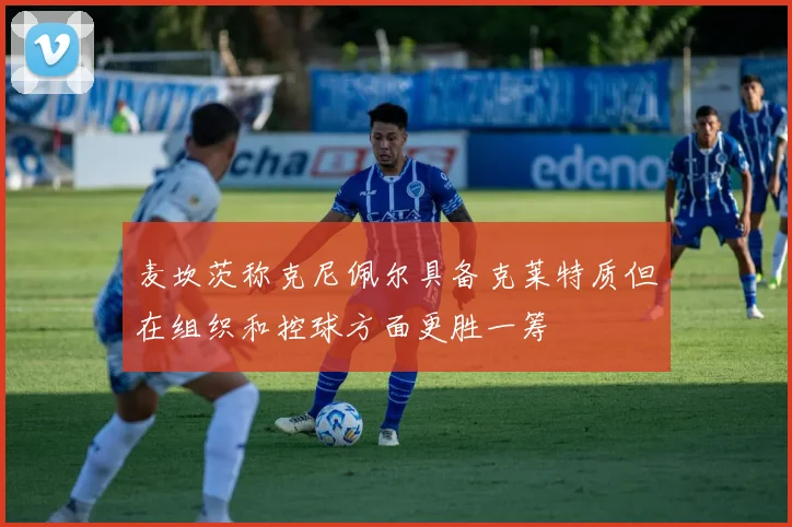 麦坎茨称克尼佩尔具备克莱特质但在组织和控球方面更胜一筹