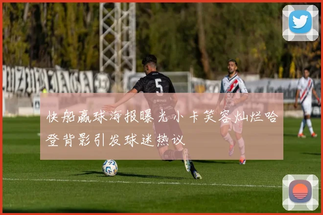 快船赢球海报曝光小卡笑容灿烂哈登背影引发球迷热议