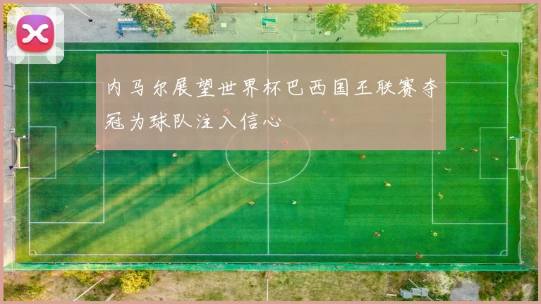 内马尔展望世界杯巴西国王联赛夺冠为球队注入信心