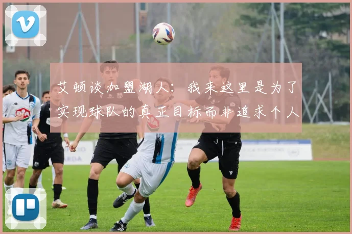 艾顿谈加盟湖人：我来这里是为了实现球队的真正目标而非追求个人数据
