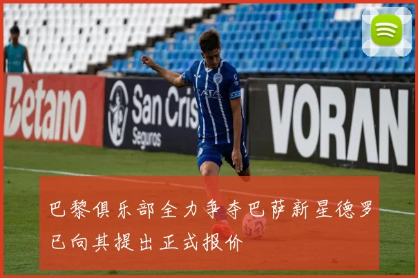 巴黎俱乐部全力争夺巴萨新星德罗已向其提出正式报价