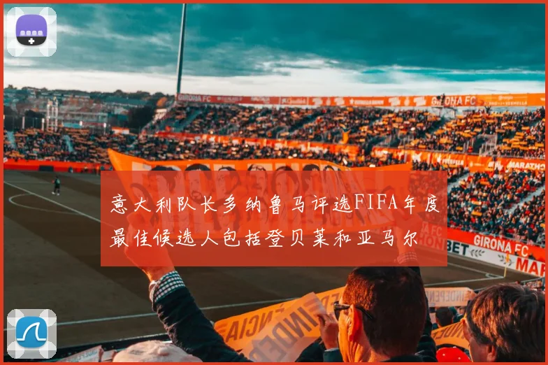 意大利队长多纳鲁马评选FIFA年度最佳候选人包括登贝莱和亚马尔