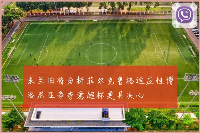 米兰旧将分析菲尔克鲁格适应性博洛尼亚争夺意超杯更具决心