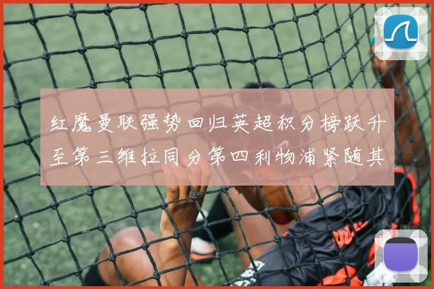 红魔曼联强势回归英超积分榜跃升至第三维拉同分第四利物浦紧随其后第五