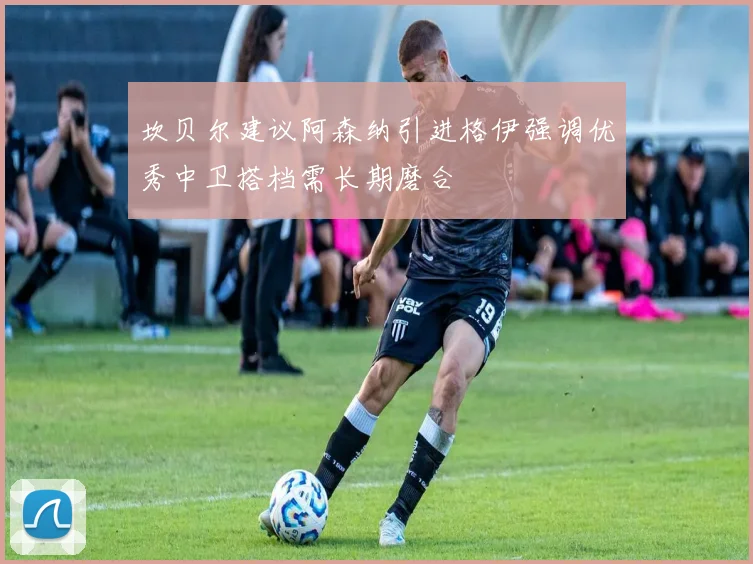 坎贝尔建议阿森纳引进格伊强调优秀中卫搭档需长期磨合