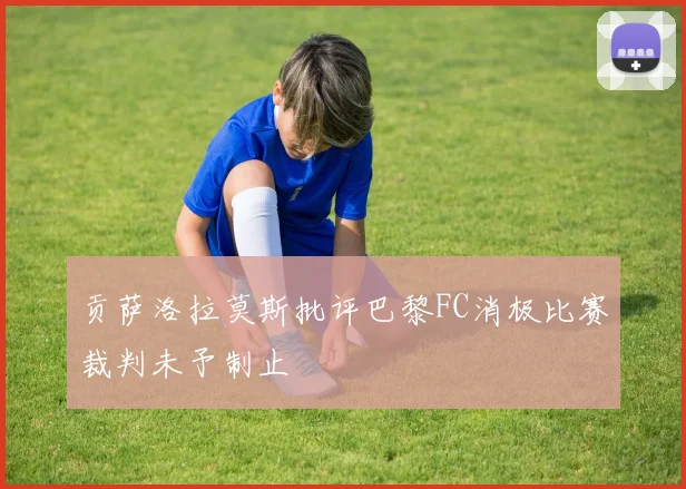 贡萨洛拉莫斯批评巴黎FC消极比赛裁判未予制止