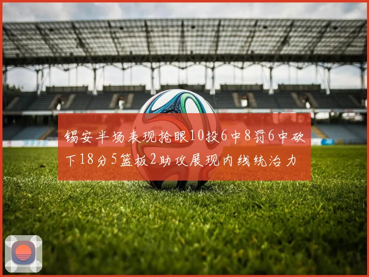 锡安半场表现抢眼10投6中8罚6中砍下18分5篮板2助攻展现内线统治力